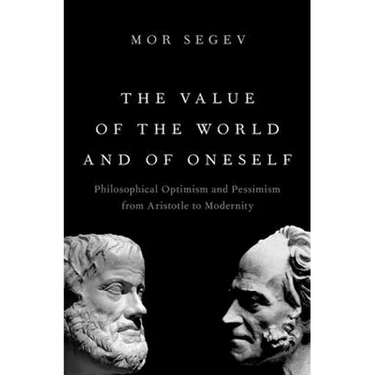 The Value of the World and of Oneself: Philosophical Optimism and Pessimism from Aristotle to Modernity