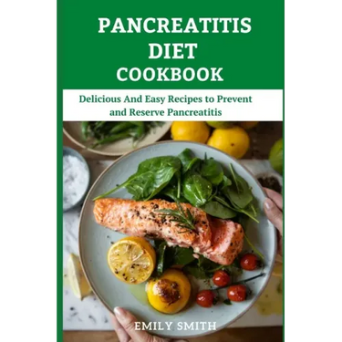 Pancreatitis Diet Cookbook: Delicious And Easy Recipes to Prevent and Reserve Pancreatitis