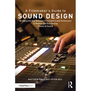 A Filmmaker's Guide to Sound Design: Bridging the Gap Between Filmmakers and Technicians to Realize the Storytelling Power of Sound