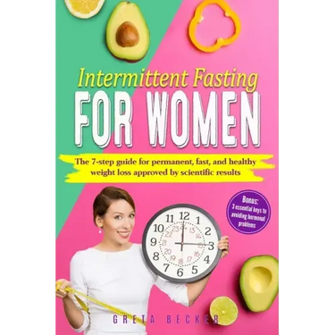 Intermittent Fasting for Women: The 7 step guide for permanent, fast and heathy weight loss approved by scientific results. Bonus: 3 essential keys to