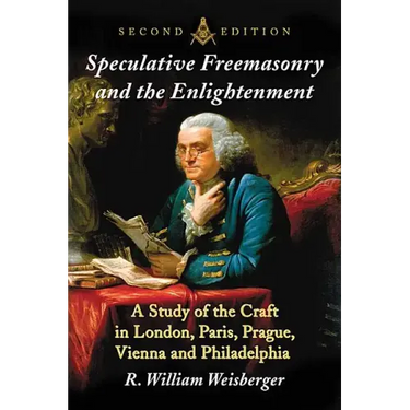Speculative Freemasonry and the Enlightenment: A Study of the Craft in London, Paris, Prague, Vienna and Philadelphia, 2D Ed.