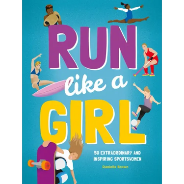 Run Like a Girl: 50 Extraordinary and Inspiring Sportswomen