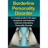 Borderline Personality Disorder: A Complete Guide to the Signs, Symptoms, and Treatment Methods of Borderline Personality Disorder