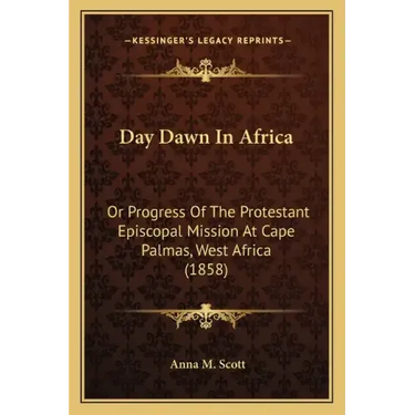 Day Dawn In Africa: Or Progress Of The Protestant Episcopal Mission At Cape Palmas, West Africa (1858)