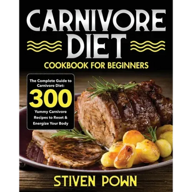 Carnivore Diet Cookbook for Beginners: The Complete Guide to Carnivore Diet: 300 Yummy Carnivore Recipes to Reset & Energize Your Body