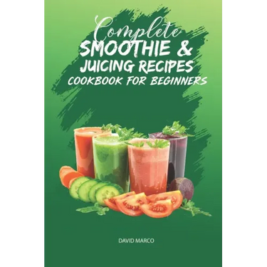 Complete Smoothie & Juicing Recipes Cookbook for Beginners: Juicing and Smoothie Recipe Book