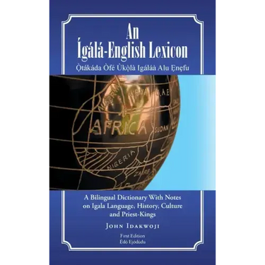 An Ígálá-English Lexicon: A Bilingual Dictionary with Notes on Igala Language, History, Culture and Priest-Kings
