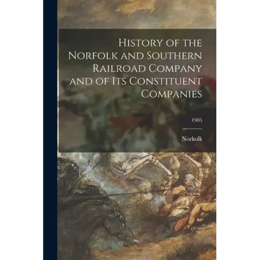 History of the Norfolk and Southern Railroad Company and of Its Constituent Companies; 1905