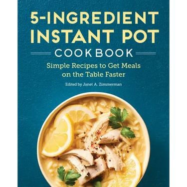 5-Ingredient Instant Pot Cookbook: Simple Recipes to Get Meals on the Table Faster