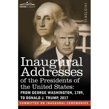 Inaugural Addresses of the Presidents of the United States: From George Washington, 1789, to Donald J. Trump, 2017