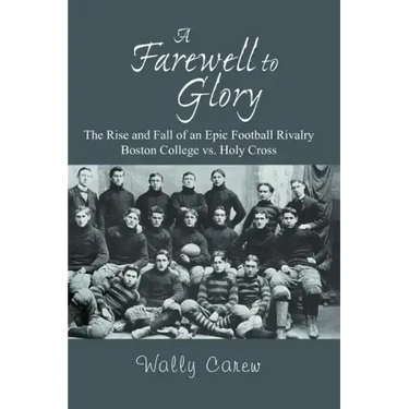 A Farewell to Glory: The Rise and Fall of an Epic Football Rivalry Boston College vs. Holy Cross