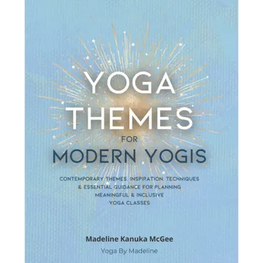 Yoga Themes for Modern Yogis: Contemporary Themes, Inspiration, Techniques & Essential Guidance for Planning Meaningful & Inclusive Yoga Classes