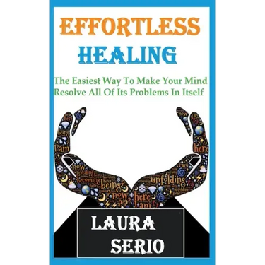 Effortless Healing: The Easiest Way To Make Your Mind Resolve All Of Its Problems In Itself