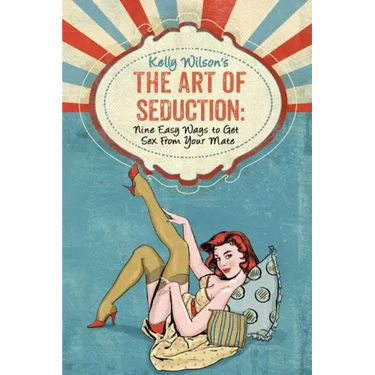 Kelly Wilson's The Art of Seduction: Nine Easy Ways to Get Sex From Your Mate