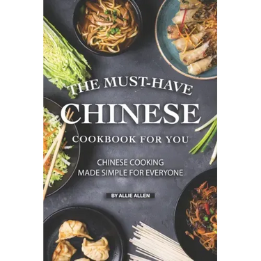 The Must-Have Chinese Cookbook for You: Chinese Cooking Made Simple for Everyone