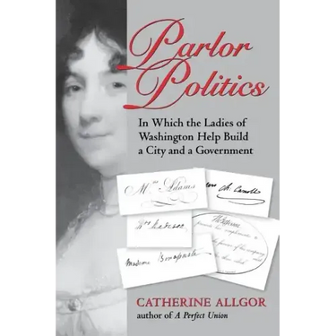 Parlor Politics: In Which the Ladies of Washington Help Build a City and a Government