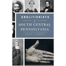 Abolitionists of South Central Pennsylvania