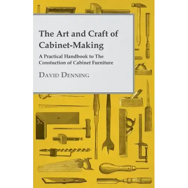 The Art and Craft of Cabinet-Making - A Practical Handbook to The Constuction of Cabinet Furniture