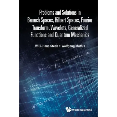Problems and Solutions in Banach Spaces, Hilbert Spaces, Fourier Transform, Wavelets, Generalized Functions and Quantum Mechanics