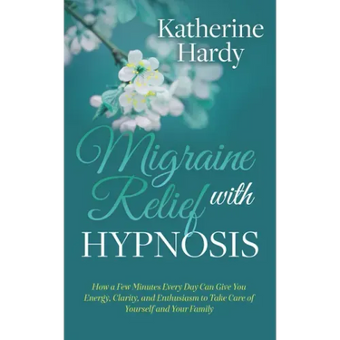 Migraine Relief with Hypnosis: How a Few Minutes Every Day Can Give You Energy, Clarity, and Enthusiasm to Take Care of Yourself and Your Family