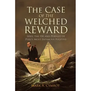 The Case of the Welched Reward: Spies, the FBI and Pursuit of Peru's Most Infamous Fugitive