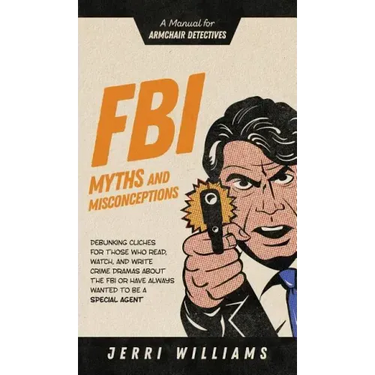 FBI Myths and Misconceptions: A Manual for Armchair Detectives