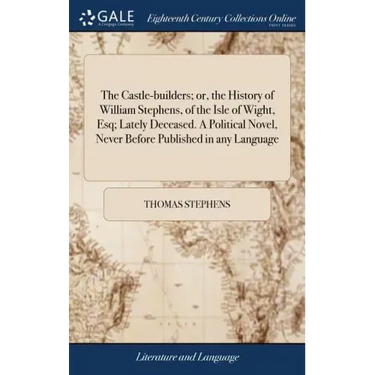 The Castle-builders; or, the History of William Stephens, of the Isle of Wight, Esq; Lately Deceased. A Political Novel, Never Before Published in any