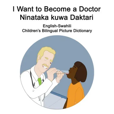 English-Swahili I Want to Become a Doctor/Ninataka kuwa Daktari Children's Bilingual Picture Dictionary