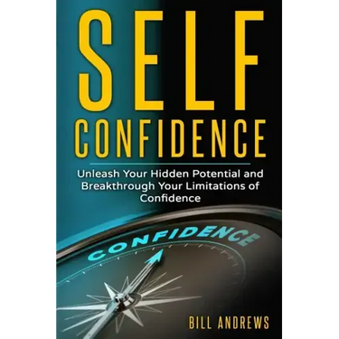 Self Confidence: Unleash Your Hidden Potential and Breakthrough Your Limitations of Confidence