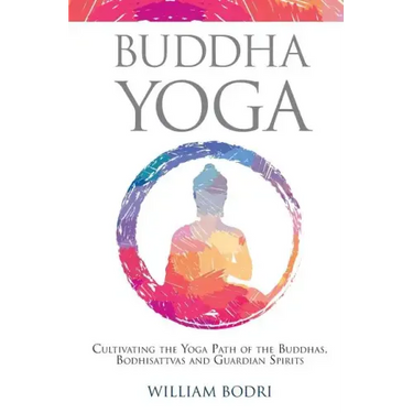 Buddha Yoga: Cultivating the Yoga Path of the Buddhas, Bodhisattvas and Guardian Spirits