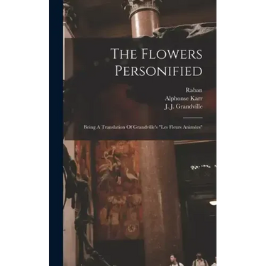 The Flowers Personified: Being A Translation Of Grandville's "les Fleurs Animées"