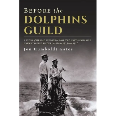 Before The Dolphins Guild: A Story of Heroic Efforts to Save Two Navy Submarine Crews Trapped Under the Sea in 1915 and 1916