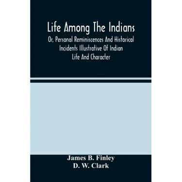 Life Among The Indians: Or, Personal Reminiscences And Historical Incidents Illustrative Of Indian Life And Character