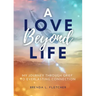 A Love Beyond Life. My Journey from Grief to Everlasting Connection