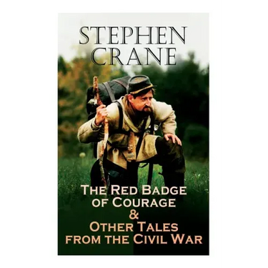 The Red Badge of Courage & Other Tales from the Civil War: The Little Regiment, A Mystery of Heroism, The Veteran, An Indiana Campaign, A Grey Sleeve.