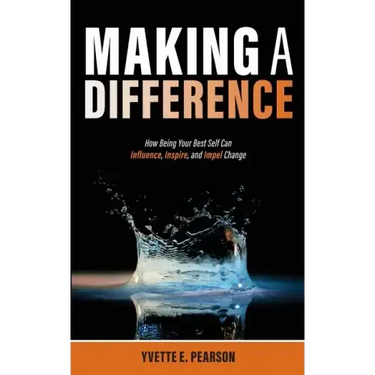 Making A Difference: How Being Your Best Self Can Influence, Inspire, and Impel Change