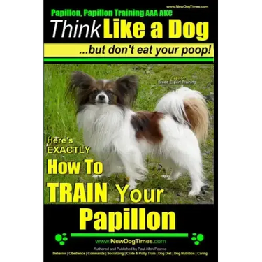 Papillon, Papillon Training AAA AKC: Think Like a Dog, but Don't Eat Your Poop! Papillon Breed Expert Training: Here's EXACTLY How to Train Your Papil