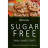 Naturally Sugar-Free - Simple Baked Treats: Delicious Sugar-Free and Diabetic-Friendly Recipes for the Health-Conscious