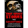 True Ghost Stories And Hauntings: Incredible True Paranormal Accounts: True Ghost Stories And Hauntings From The Past