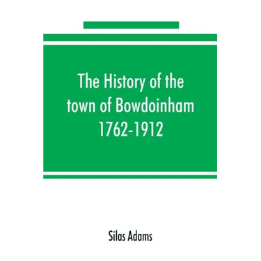 The history of the town of Bowdoinham, 1762-1912