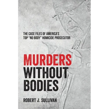 Murders without Bodies: The Case Files of America's Top "No Body" Homicide Prosecutor