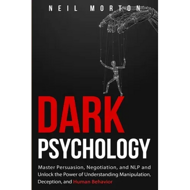 Dark Psychology: Master Persuasion, Negotiation, and NLP and Unlock the Power of Understanding Manipulation, Deception, and Human Behavior