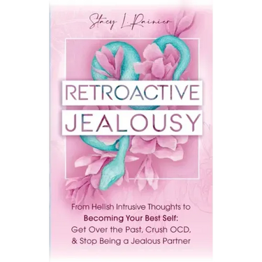 Retroactive Jealousy: From Hellish Intrusive Thoughts to Becoming Your Best Self: Get Over the Past, Crush OCD, & Stop Being A Jealous Partn