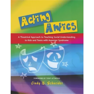 Acting Antics: A Theatrical Approach to Teaching Social Understanding to Kids and Teens with Asperger Syndrome