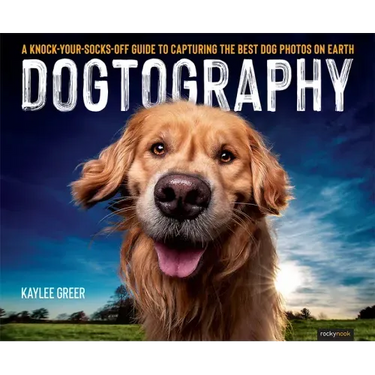 Dogtography: A Knock-Your-Socks-Off Guide to Capturing the Best Dog Photos on Earth