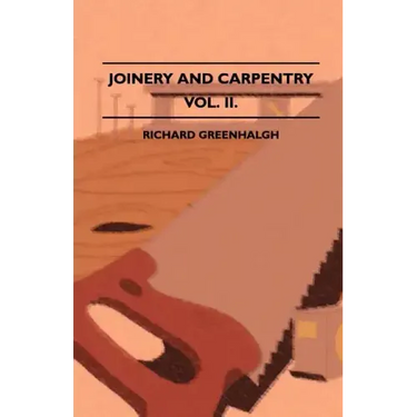 Joinery And Carpentry - A Practical And Authoritative Guide Dealing With All Branches Of The Craft Of Woodworking - Volume II.