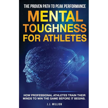 Mental Toughness for Athletes: The Proven Path To Peak Performance: How Professional Athletes Train Their Minds To Win The Game Before It Begins