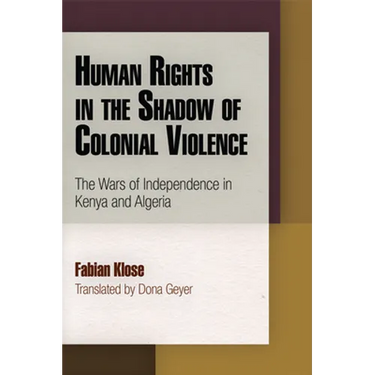 Human Rights in the Shadow of Colonial Violence: The Wars of Independence in Kenya and Algeria