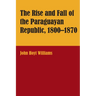 The Rise and Fall of the Paraguayan Republic, 1800-1870