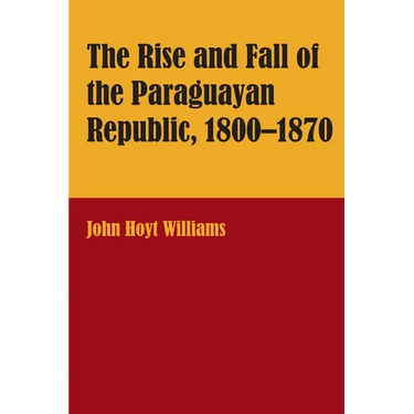 The Rise and Fall of the Paraguayan Republic, 1800-1870